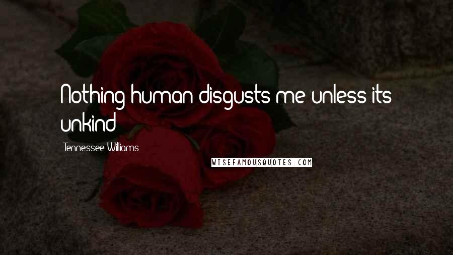 Tennessee Williams Quotes: Nothing human disgusts me unless its unkind