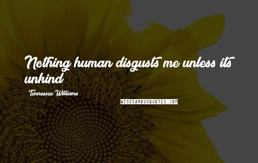 Tennessee Williams Quotes: Nothing human disgusts me unless its unkind