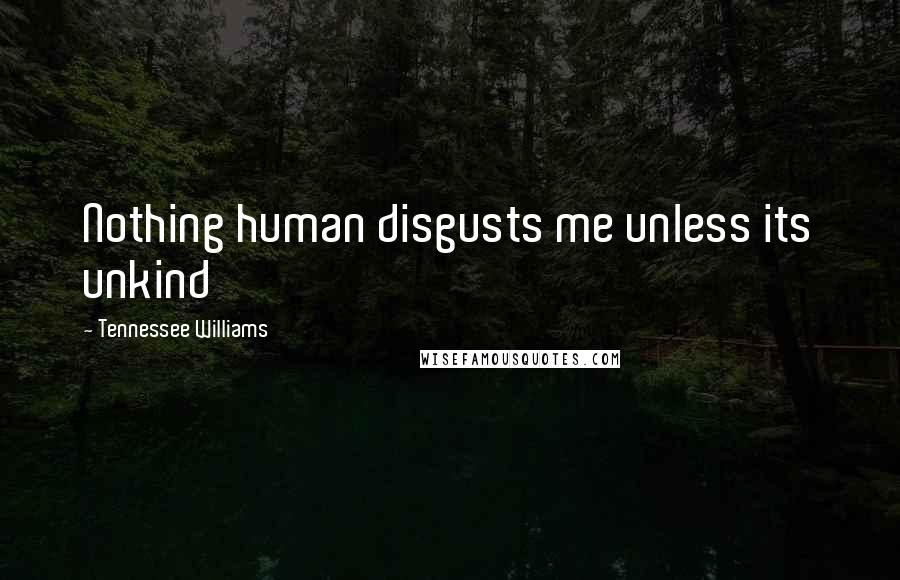 Tennessee Williams Quotes: Nothing human disgusts me unless its unkind