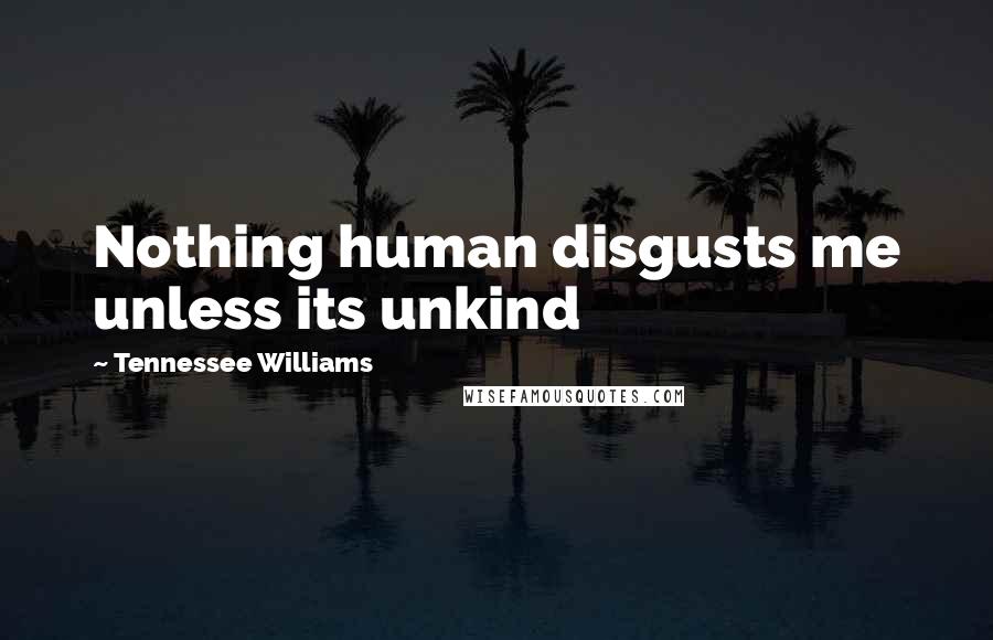 Tennessee Williams Quotes: Nothing human disgusts me unless its unkind