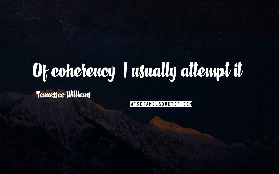 Tennessee Williams Quotes: Of coherency, I usually attempt it.