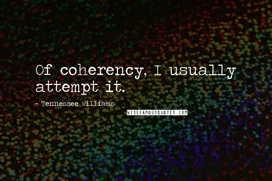 Tennessee Williams Quotes: Of coherency, I usually attempt it.