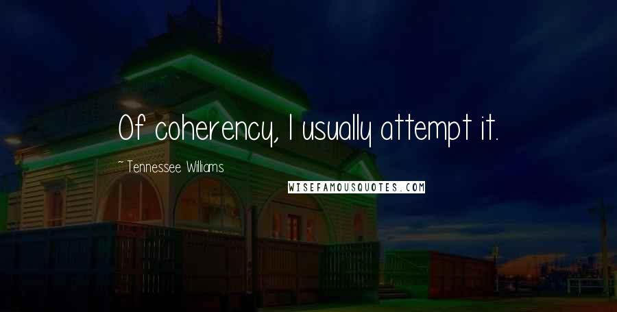 Tennessee Williams Quotes: Of coherency, I usually attempt it.