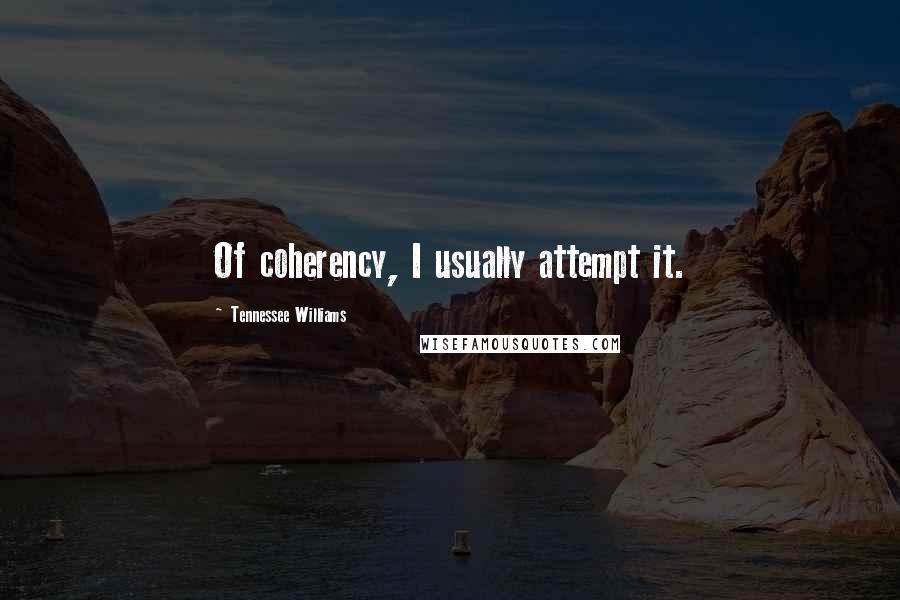 Tennessee Williams Quotes: Of coherency, I usually attempt it.