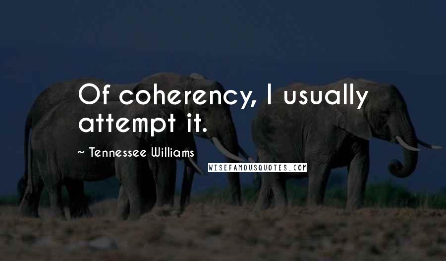 Tennessee Williams Quotes: Of coherency, I usually attempt it.