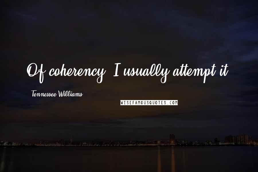 Tennessee Williams Quotes: Of coherency, I usually attempt it.