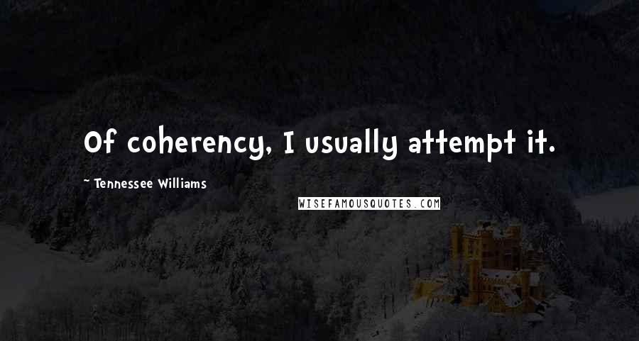 Tennessee Williams Quotes: Of coherency, I usually attempt it.