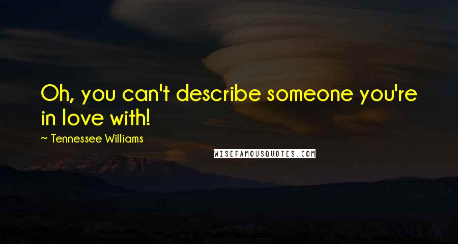 Tennessee Williams Quotes: Oh, you can't describe someone you're in love with!