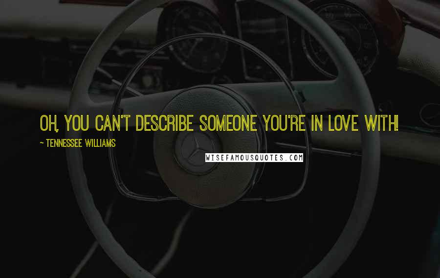 Tennessee Williams Quotes: Oh, you can't describe someone you're in love with!