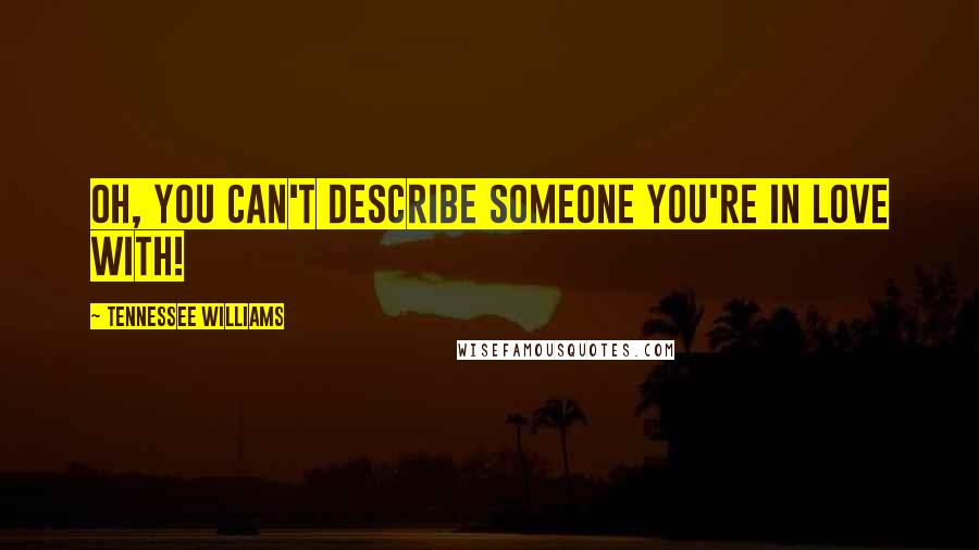 Tennessee Williams Quotes: Oh, you can't describe someone you're in love with!