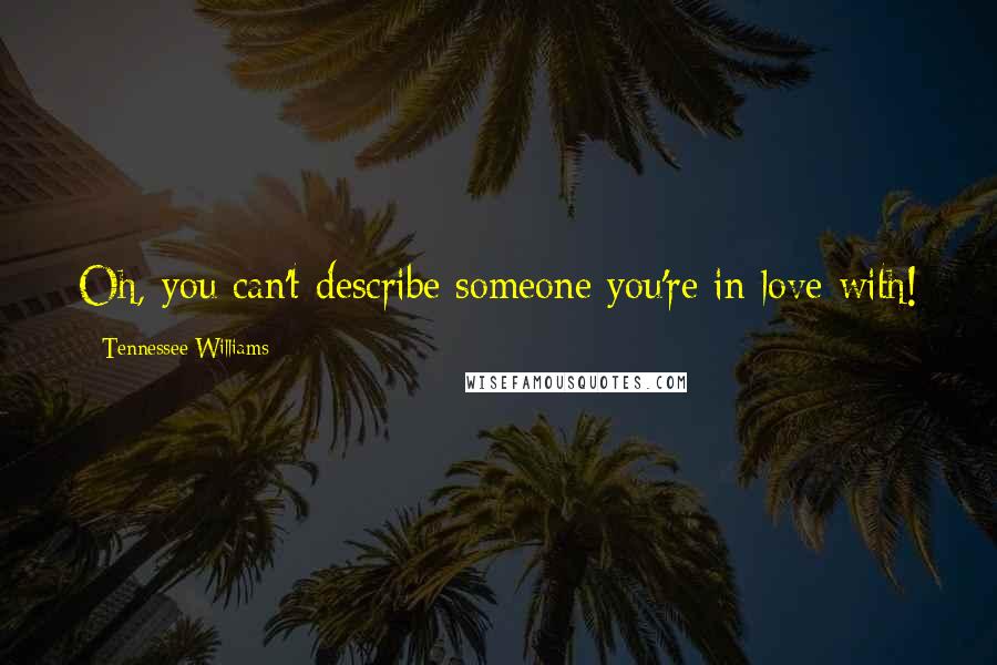 Tennessee Williams Quotes: Oh, you can't describe someone you're in love with!