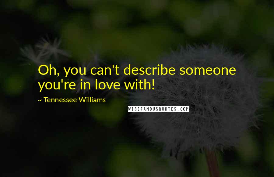Tennessee Williams Quotes: Oh, you can't describe someone you're in love with!