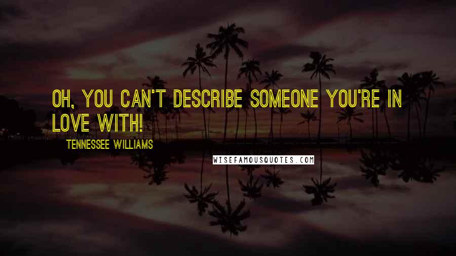 Tennessee Williams Quotes: Oh, you can't describe someone you're in love with!