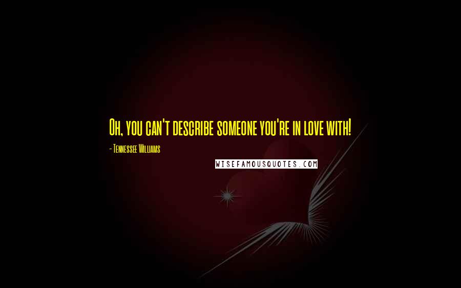 Tennessee Williams Quotes: Oh, you can't describe someone you're in love with!