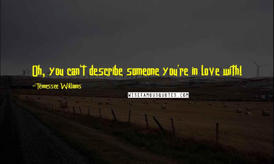 Tennessee Williams Quotes: Oh, you can't describe someone you're in love with!