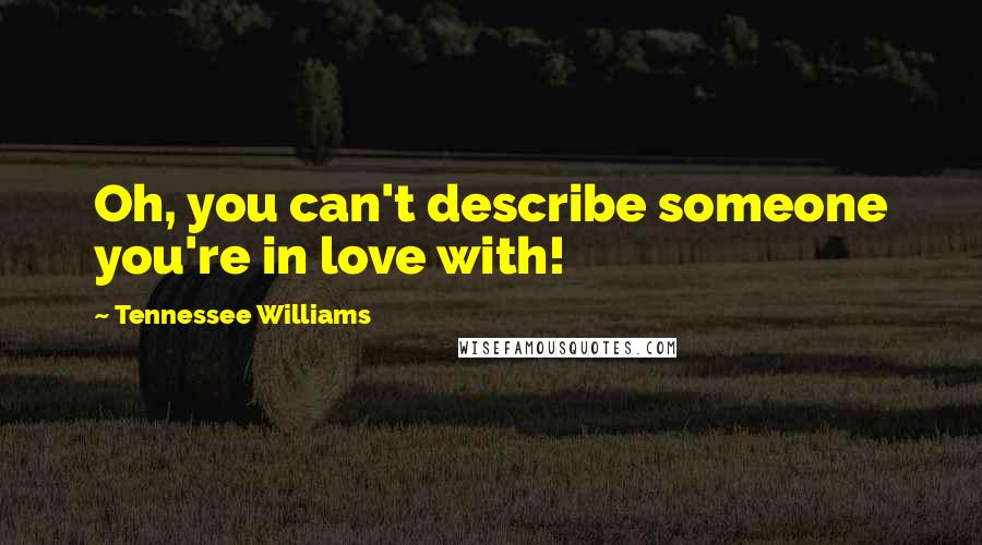 Tennessee Williams Quotes: Oh, you can't describe someone you're in love with!