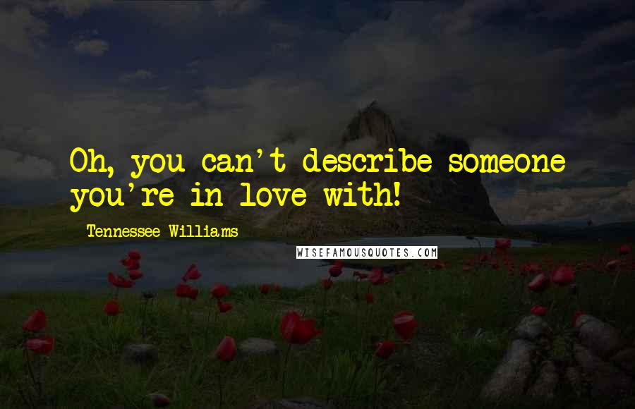 Tennessee Williams Quotes: Oh, you can't describe someone you're in love with!