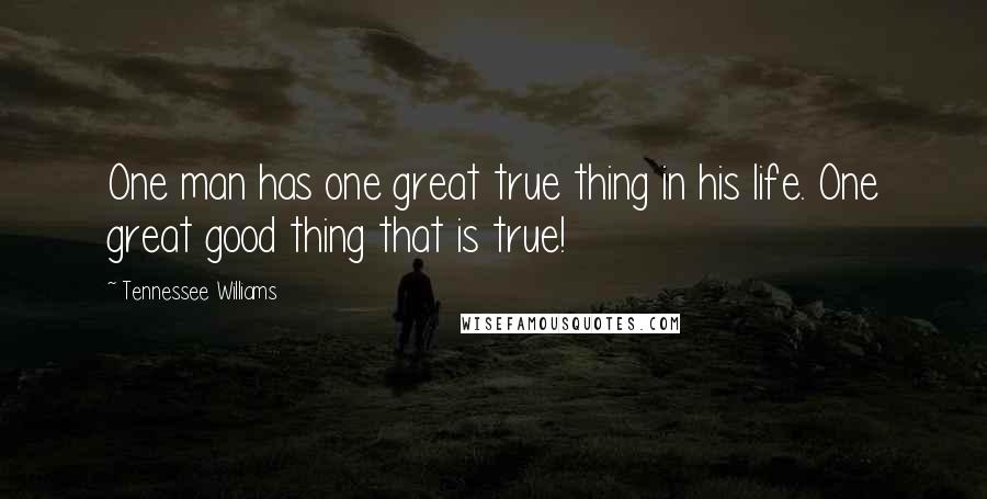 Tennessee Williams Quotes: One man has one great true thing in his life. One great good thing that is true!