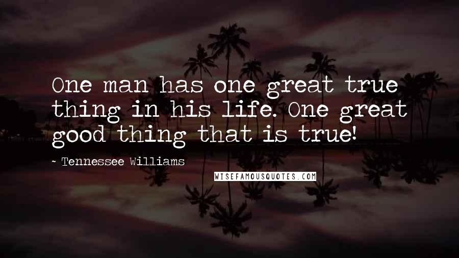 Tennessee Williams Quotes: One man has one great true thing in his life. One great good thing that is true!