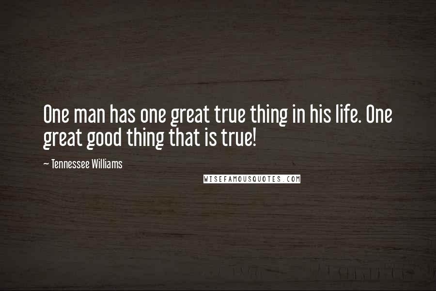 Tennessee Williams Quotes: One man has one great true thing in his life. One great good thing that is true!