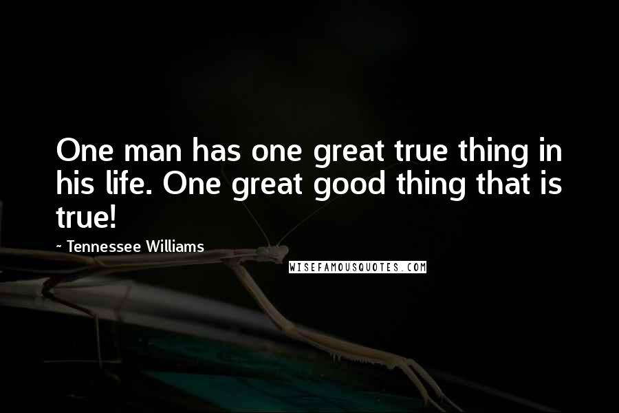 Tennessee Williams Quotes: One man has one great true thing in his life. One great good thing that is true!