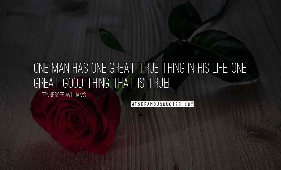 Tennessee Williams Quotes: One man has one great true thing in his life. One great good thing that is true!