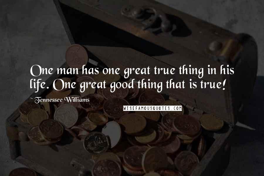 Tennessee Williams Quotes: One man has one great true thing in his life. One great good thing that is true!