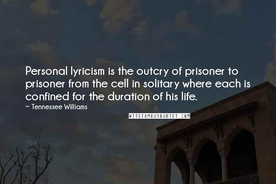 Tennessee Williams Quotes: Personal lyricism is the outcry of prisoner to prisoner from the cell in solitary where each is confined for the duration of his life.