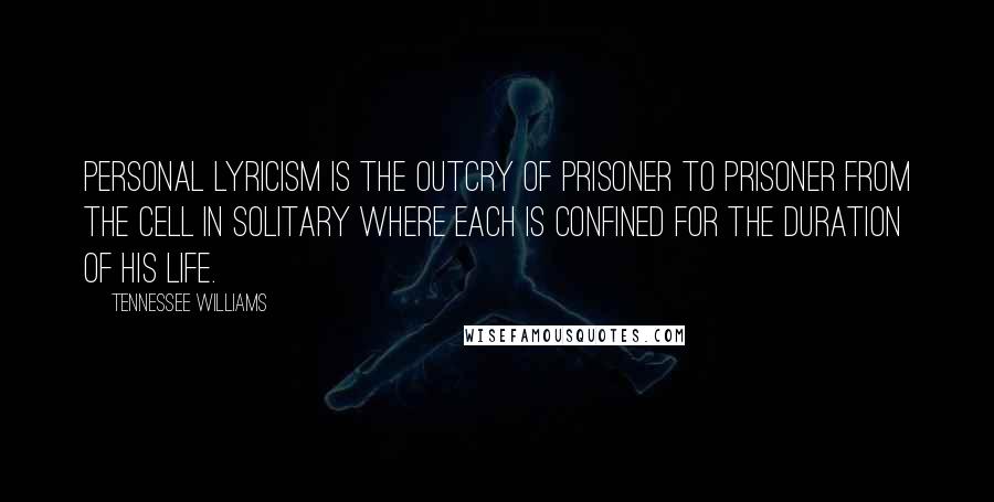 Tennessee Williams Quotes: Personal lyricism is the outcry of prisoner to prisoner from the cell in solitary where each is confined for the duration of his life.