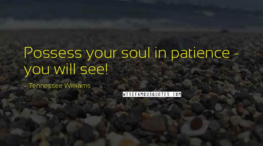 Tennessee Williams Quotes: Possess your soul in patience - you will see!