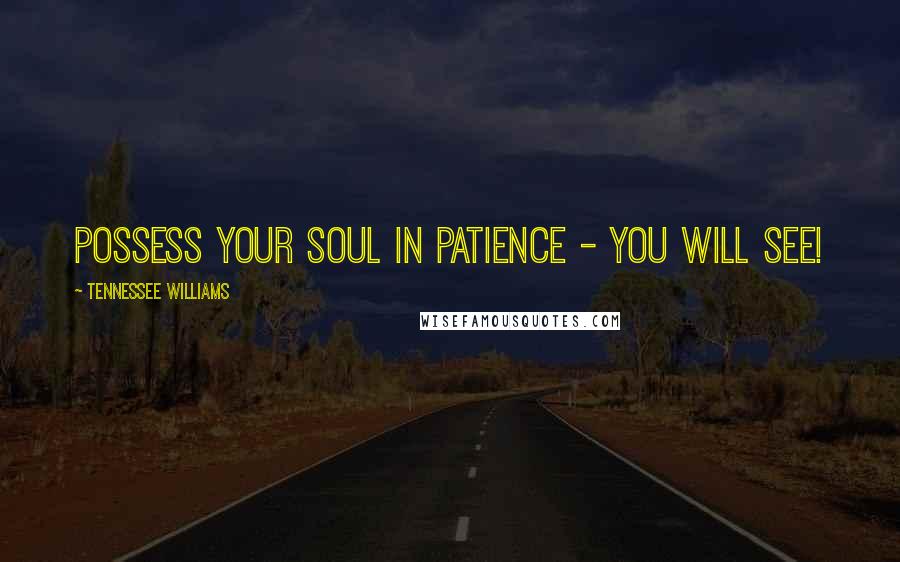 Tennessee Williams Quotes: Possess your soul in patience - you will see!