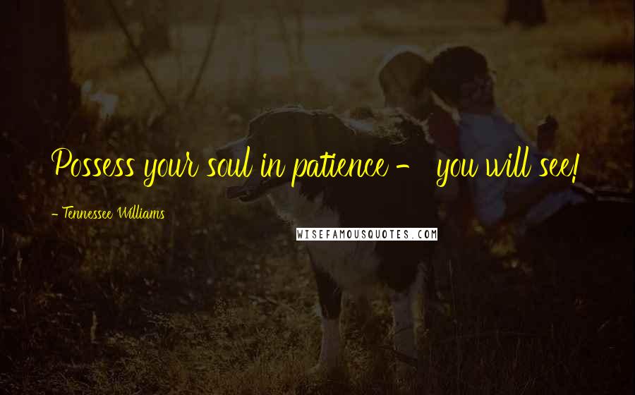 Tennessee Williams Quotes: Possess your soul in patience - you will see!