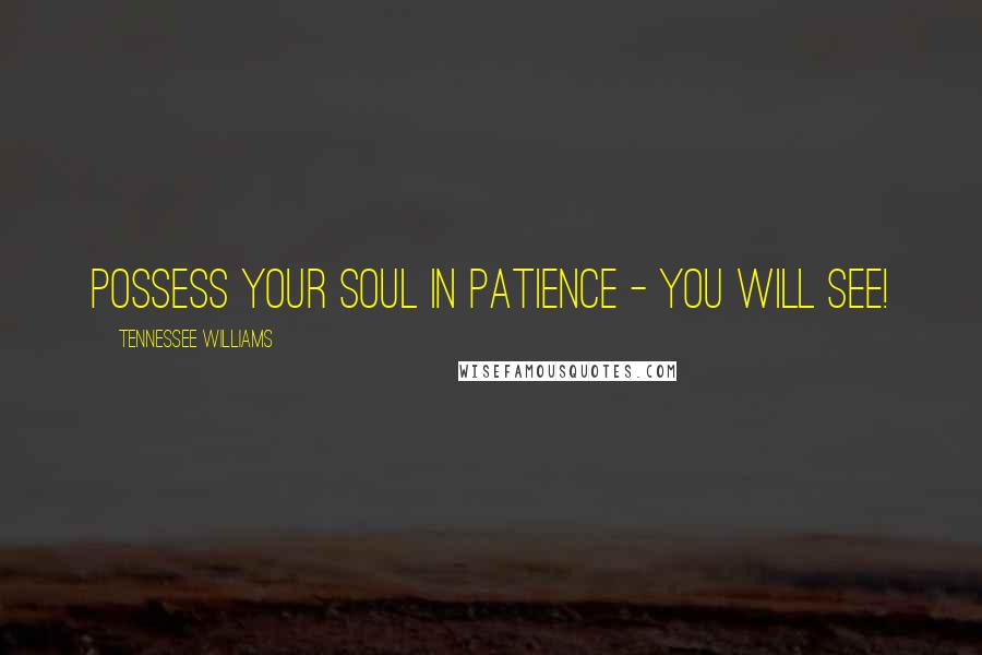 Tennessee Williams Quotes: Possess your soul in patience - you will see!