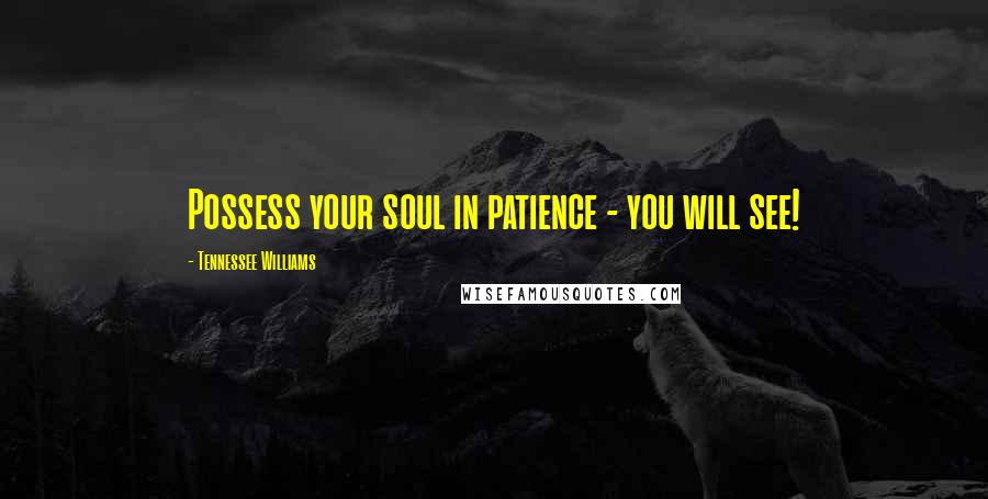 Tennessee Williams Quotes: Possess your soul in patience - you will see!