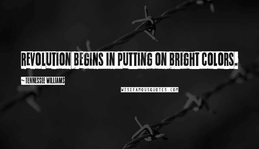 Tennessee Williams Quotes: Revolution begins in putting on bright colors.