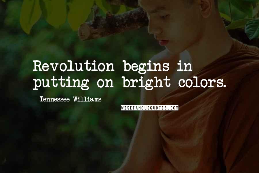 Tennessee Williams Quotes: Revolution begins in putting on bright colors.