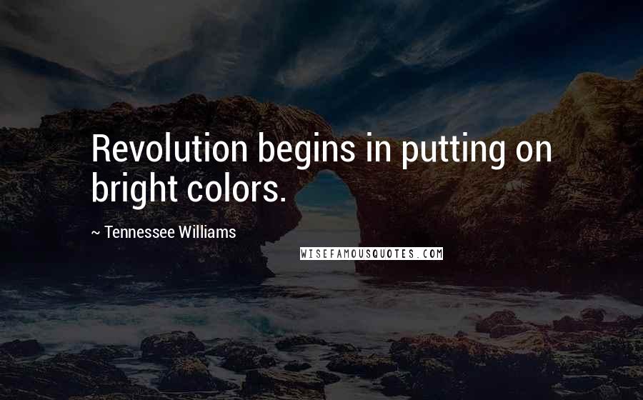 Tennessee Williams Quotes: Revolution begins in putting on bright colors.