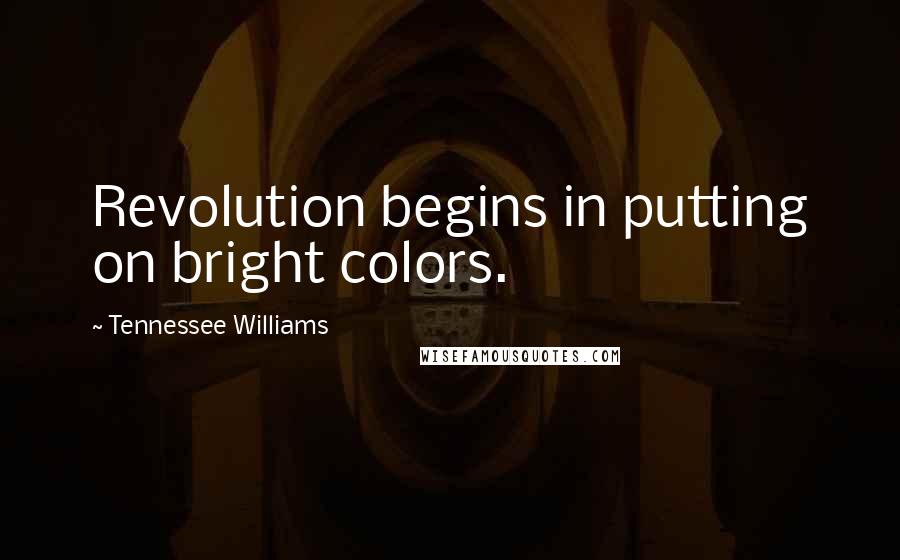 Tennessee Williams Quotes: Revolution begins in putting on bright colors.