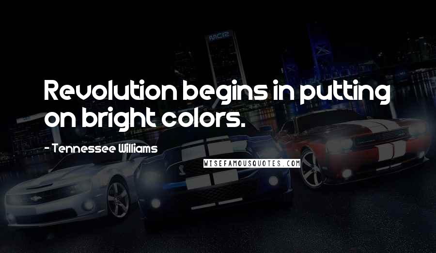 Tennessee Williams Quotes: Revolution begins in putting on bright colors.