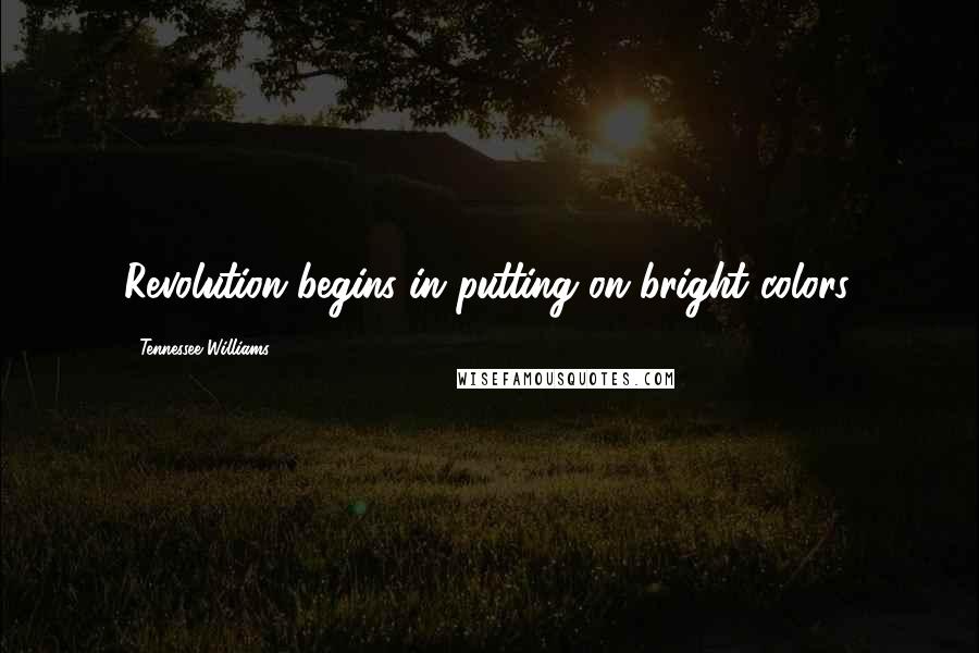 Tennessee Williams Quotes: Revolution begins in putting on bright colors.