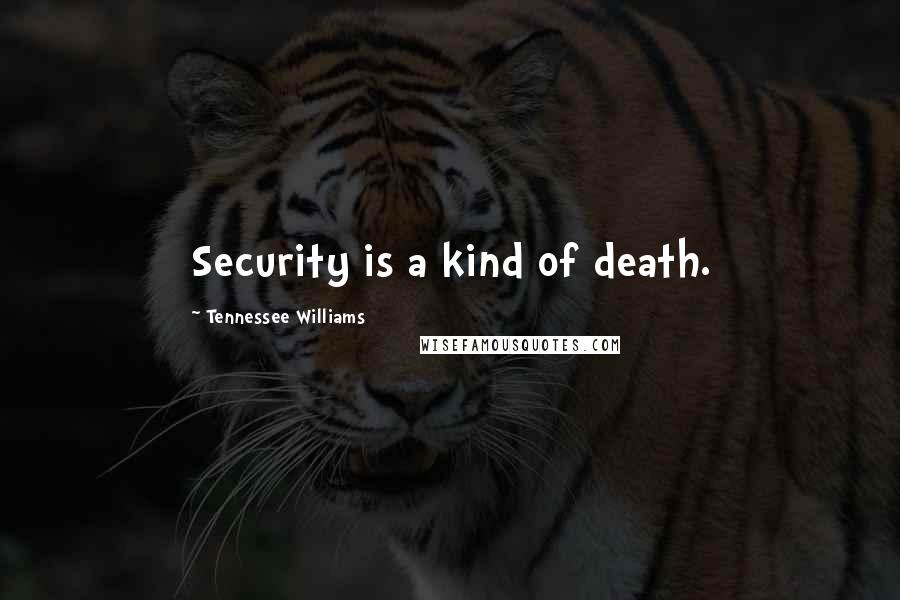 Tennessee Williams Quotes: Security is a kind of death.