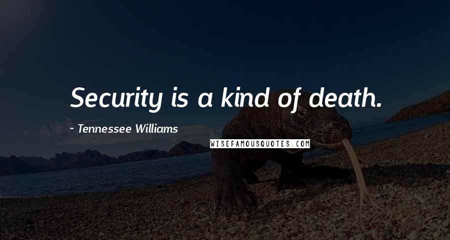 Tennessee Williams Quotes: Security is a kind of death.