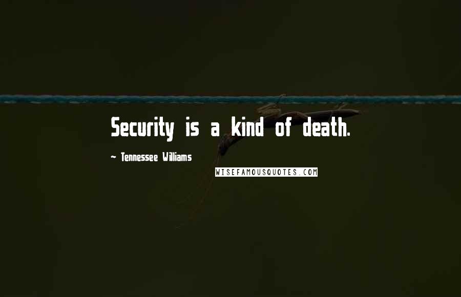 Tennessee Williams Quotes: Security is a kind of death.