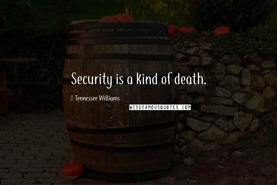 Tennessee Williams Quotes: Security is a kind of death.