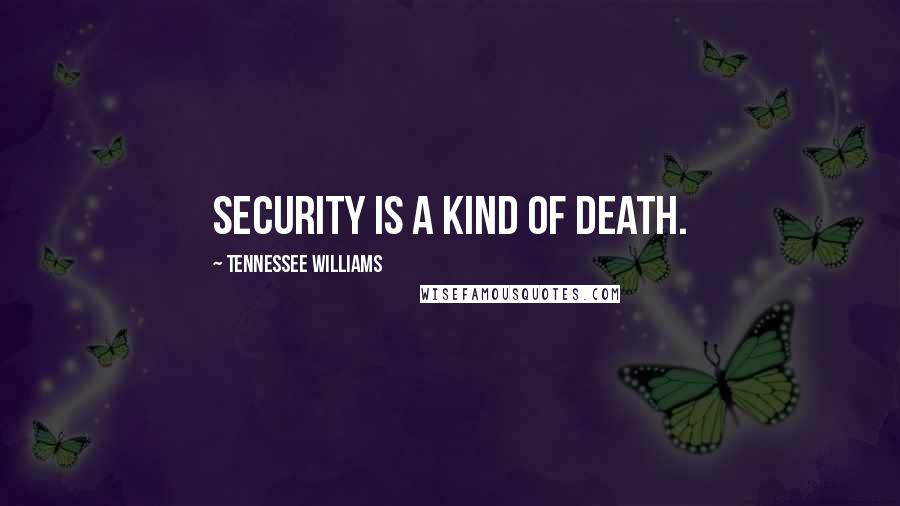 Tennessee Williams Quotes: Security is a kind of death.