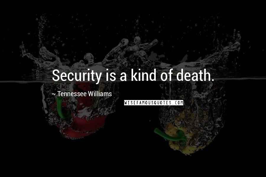 Tennessee Williams Quotes: Security is a kind of death.