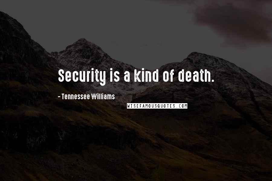 Tennessee Williams Quotes: Security is a kind of death.