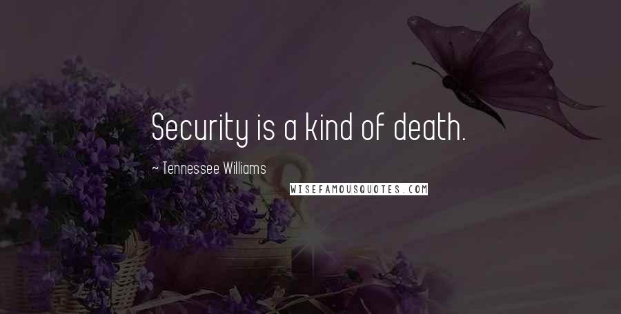 Tennessee Williams Quotes: Security is a kind of death.