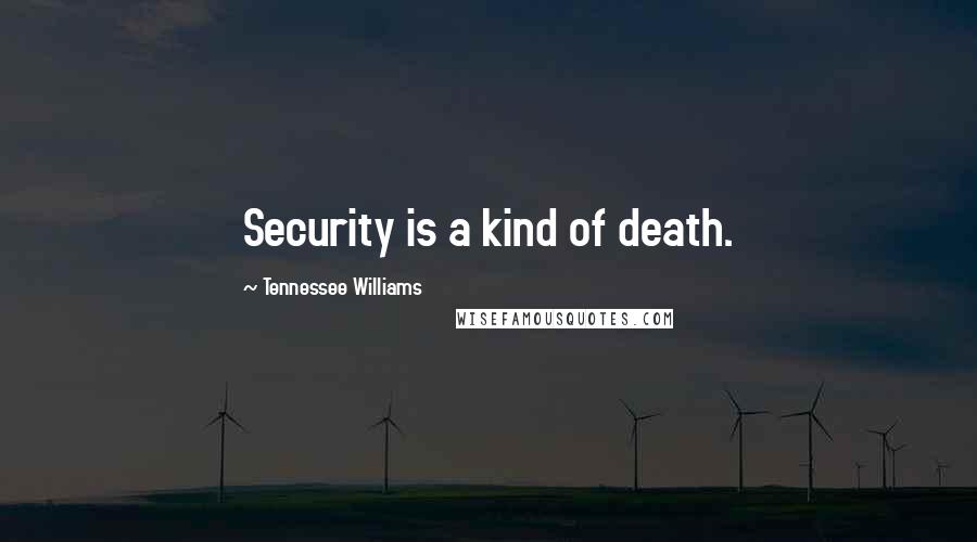 Tennessee Williams Quotes: Security is a kind of death.