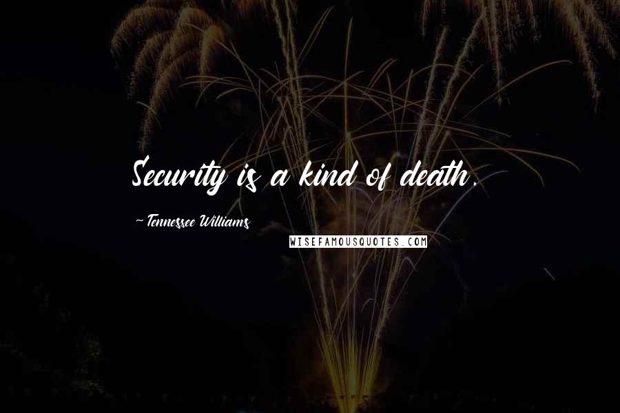 Tennessee Williams Quotes: Security is a kind of death.